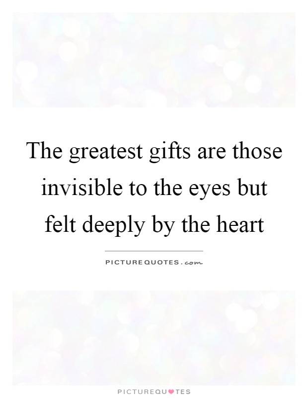 The greatest gifts are those invisible to the eyes but felt deeply by the heart Picture Quote #1