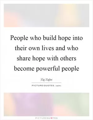 People who build hope into their own lives and who share hope with others become powerful people Picture Quote #1