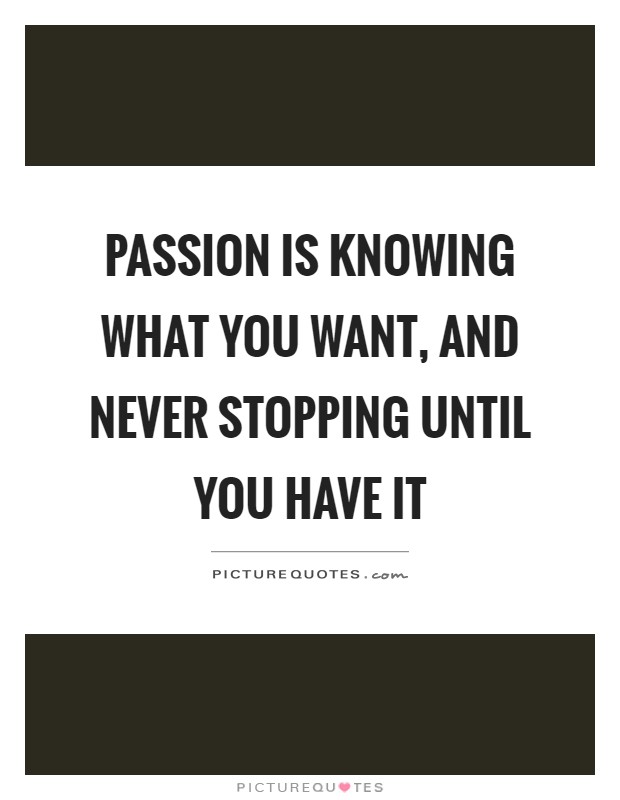 Passion is knowing what you want, and never stopping until you have it Picture Quote #1