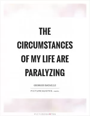 The circumstances of my life are paralyzing Picture Quote #1