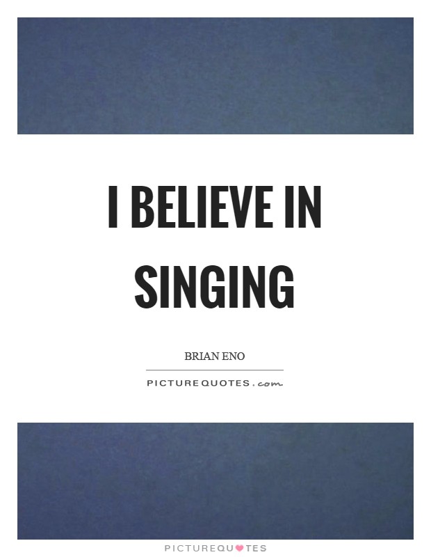 I believe in singing Picture Quote #1