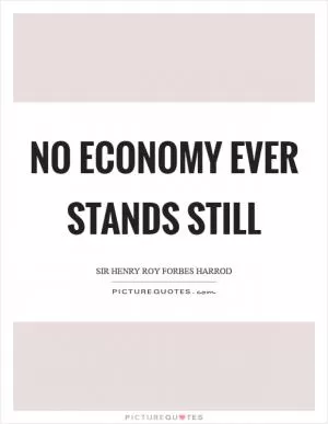 No economy ever stands still Picture Quote #1