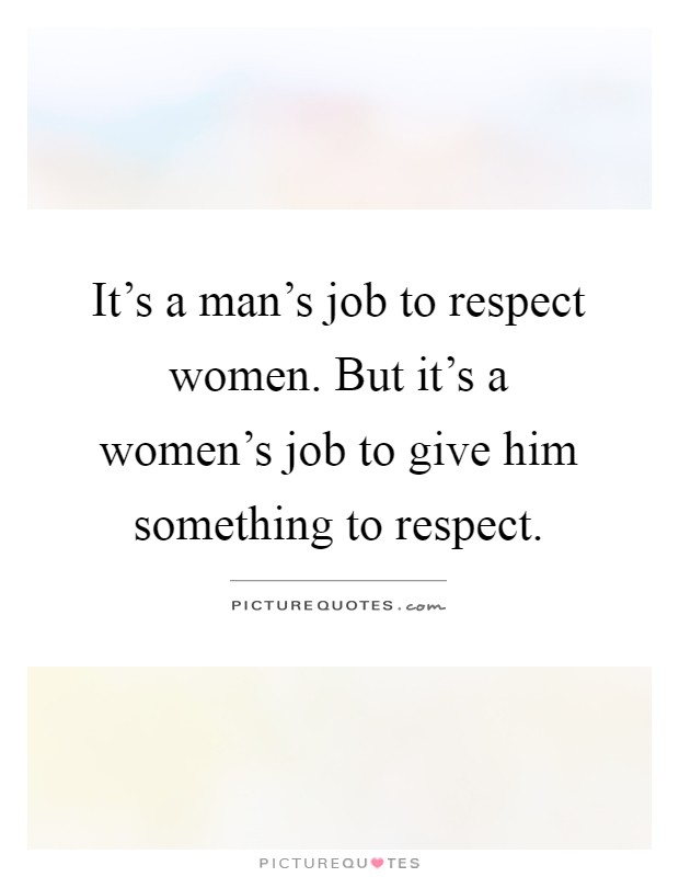 It's a man's job to respect women. But it's a women's job to give him something to respect Picture Quote #1