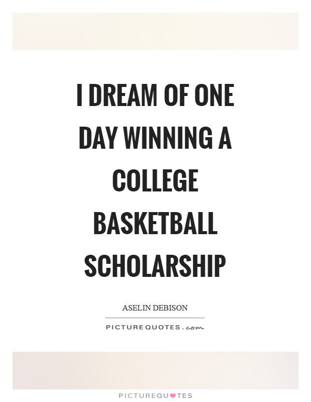 I dream of one day winning a college basketball scholarship Picture Quote #1