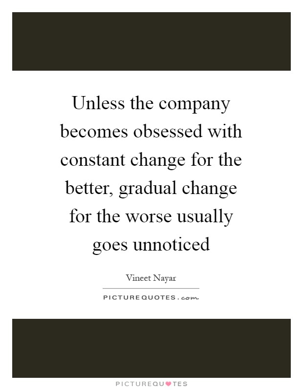 Unless the company becomes obsessed with constant change for the better, gradual change for the worse usually goes unnoticed Picture Quote #1