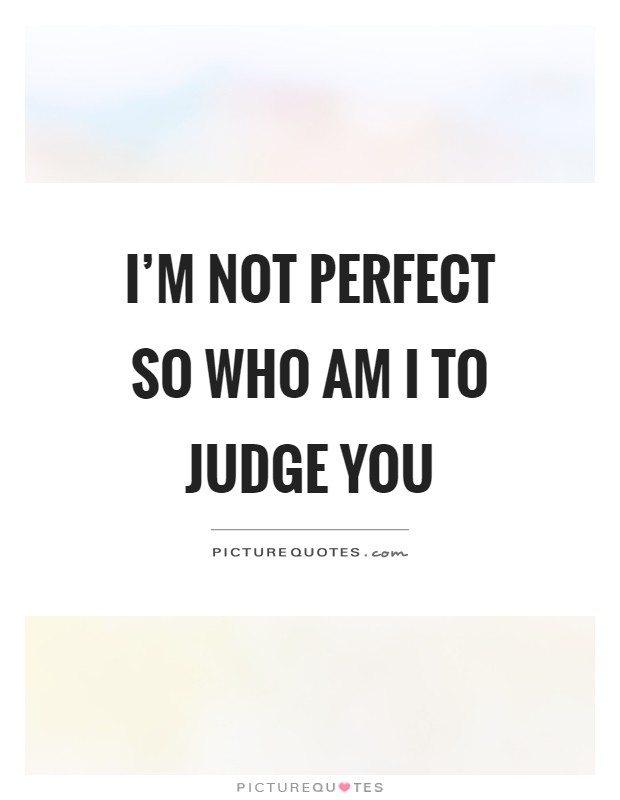 I’m not perfect so who am I to judge you Picture Quote #1