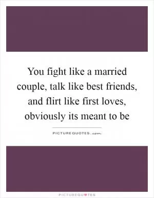 You fight like a married couple, talk like best friends, and flirt like first loves, obviously its meant to be Picture Quote #1