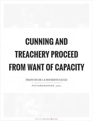 Cunning and treachery proceed from want of capacity Picture Quote #1