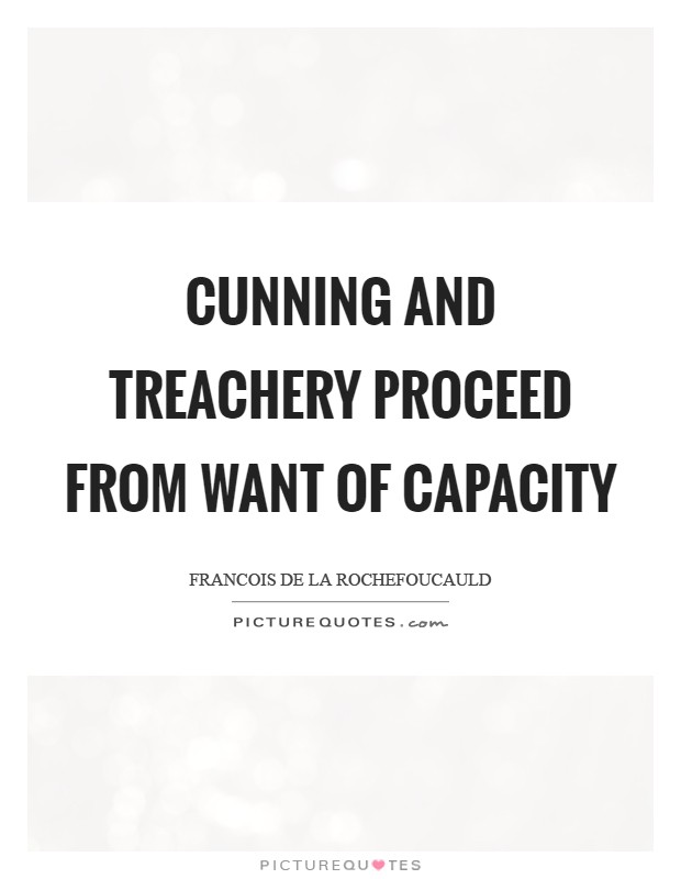 Cunning and treachery proceed from want of capacity Picture Quote #1