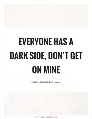 Everyone has a dark side, don’t get on mine Picture Quote #1