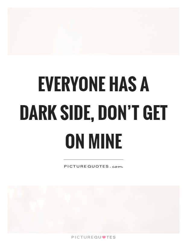 Everyone has a dark side, don't get on mine Picture Quote #1