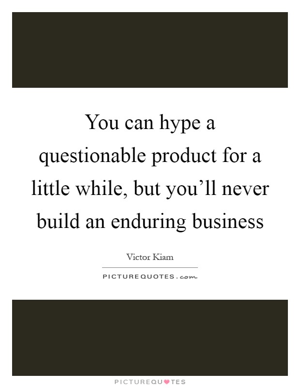 You can hype a questionable product for a little while, but you'll never build an enduring business Picture Quote #1