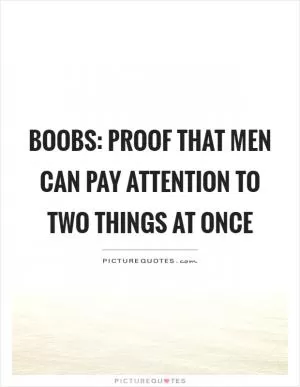 Boobs: Proof that men can pay attention to two things at once Picture Quote #1