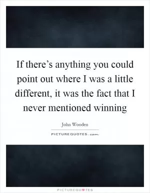 If there’s anything you could point out where I was a little different, it was the fact that I never mentioned winning Picture Quote #1