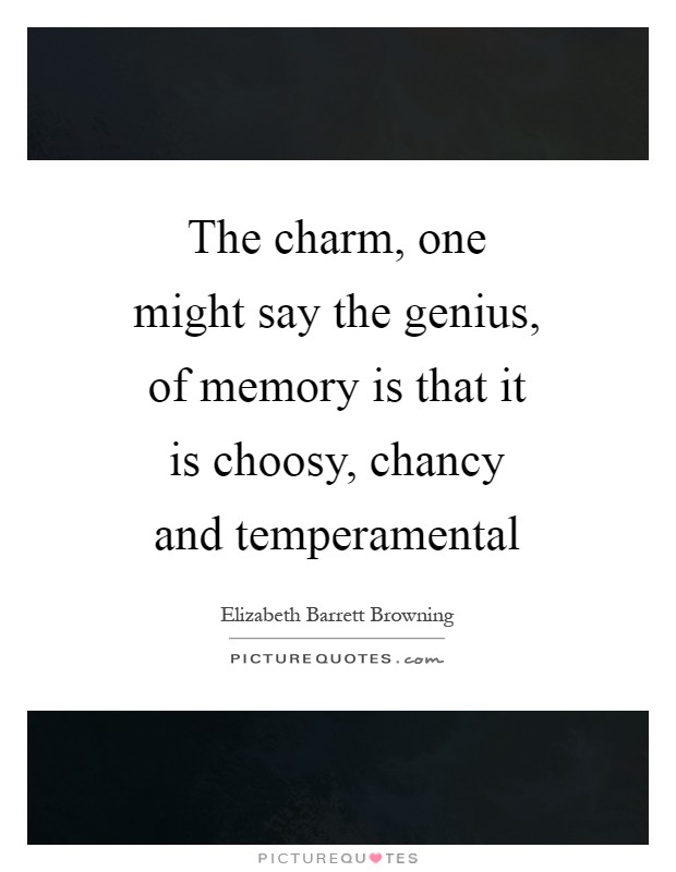 The charm, one might say the genius, of memory is that it is choosy, chancy and temperamental Picture Quote #1