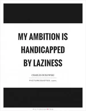 My ambition is handicapped by laziness Picture Quote #1