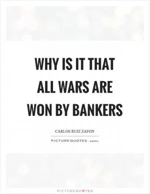 Why is it that all wars are won by bankers Picture Quote #1