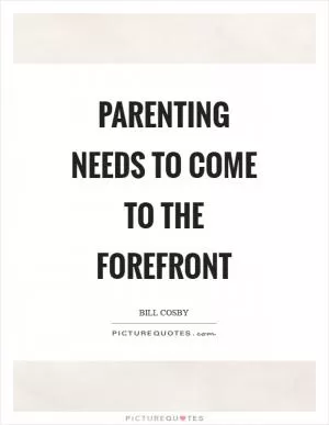 Parenting needs to come to the forefront Picture Quote #1