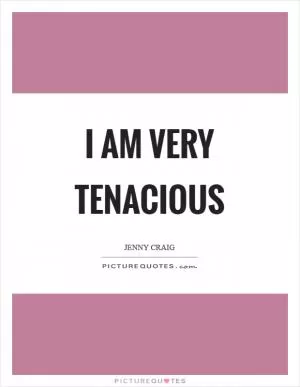 I am very tenacious Picture Quote #1