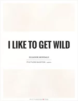 I like to get wild Picture Quote #1