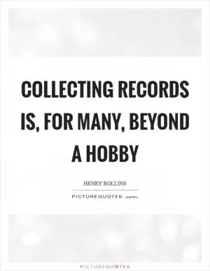 Collecting records is, for many, beyond a hobby Picture Quote #1