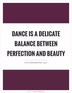 Dance is a delicate balance between perfection and beauty Picture Quote #1