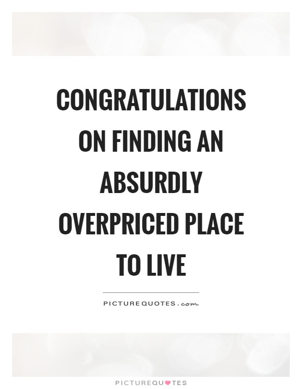 Congratulations on finding an absurdly overpriced place to live Picture Quote #1