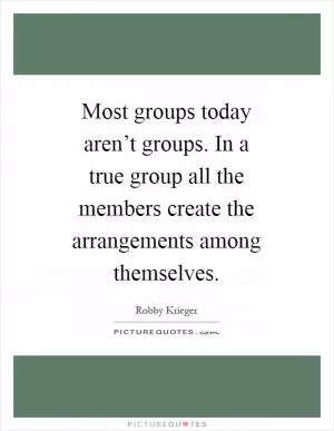 Most groups today aren’t groups. In a true group all the members create the arrangements among themselves Picture Quote #1
