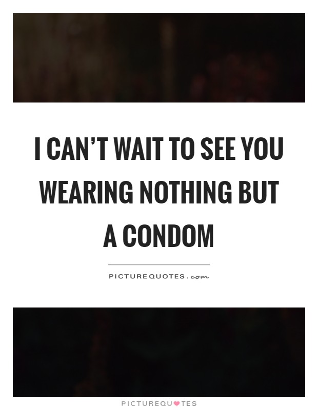 I can't wait to see you wearing nothing but a condom Picture Quote #1