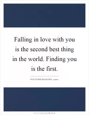 Falling in love with you is the second best thing in the world. Finding you is the first Picture Quote #1