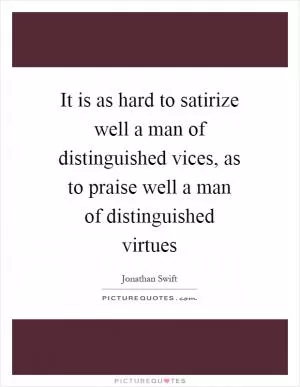 It is as hard to satirize well a man of distinguished vices, as to praise well a man of distinguished virtues Picture Quote #1