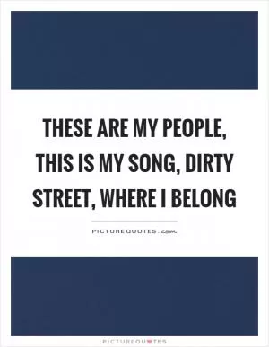 These are my people, this is my song, dirty street, where I belong Picture Quote #1