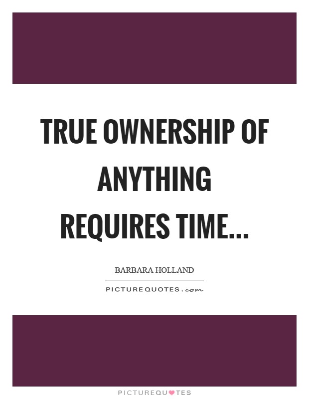 True ownership of anything requires time Picture Quote #1
