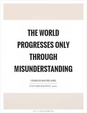 The world progresses only through misunderstanding Picture Quote #1