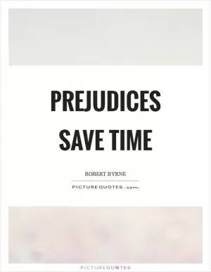 Prejudices save time Picture Quote #1