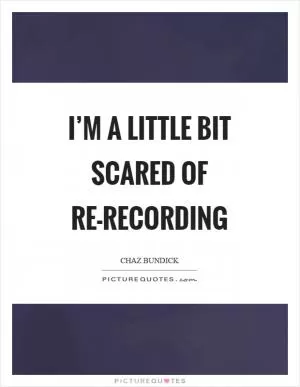 I’m a little bit scared of re-recording Picture Quote #1