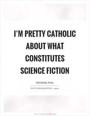 I’m pretty catholic about what constitutes science fiction Picture Quote #1