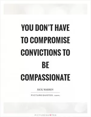 You don’t have to compromise convictions to be compassionate Picture Quote #1