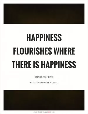 Happiness flourishes where there is happiness Picture Quote #1