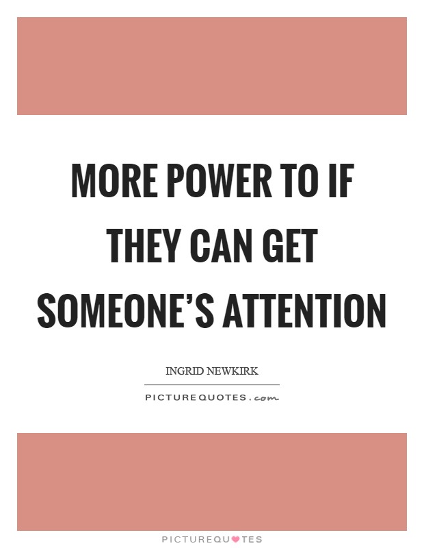 More power to if they can get someone's attention Picture Quote #1
