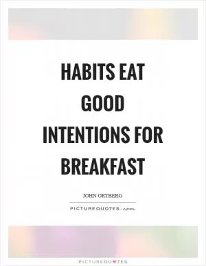 Habits eat good intentions for breakfast Picture Quote #1