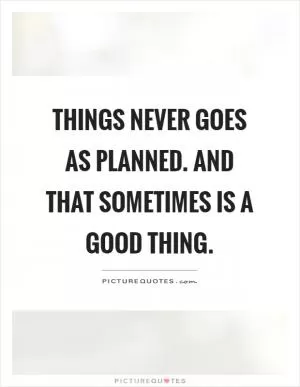 Things never goes as planned. And that sometimes is a good thing Picture Quote #1