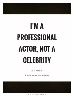 I’m a professional actor, not a celebrity Picture Quote #1
