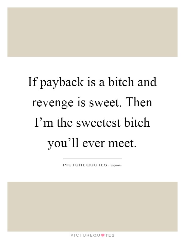 If payback is a bitch and revenge is sweet. Then I'm the sweetest bitch you'll ever meet Picture Quote #1