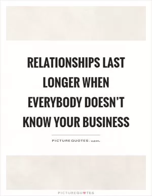 Relationships last longer when everybody doesn’t know your business Picture Quote #1
