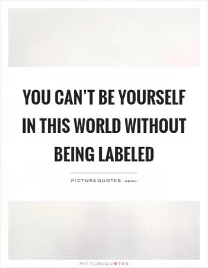 You can’t be yourself in this world without being labeled Picture Quote #1