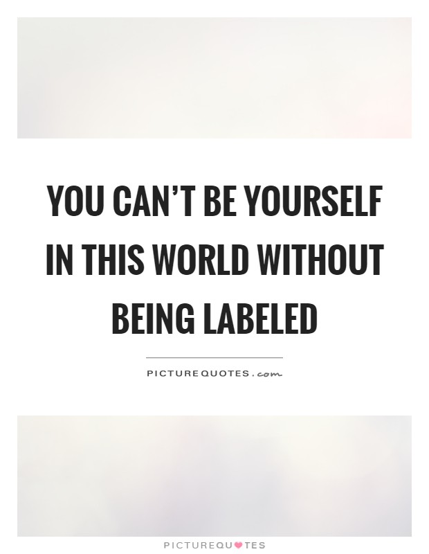 You can't be yourself in this world without being labeled Picture Quote #1