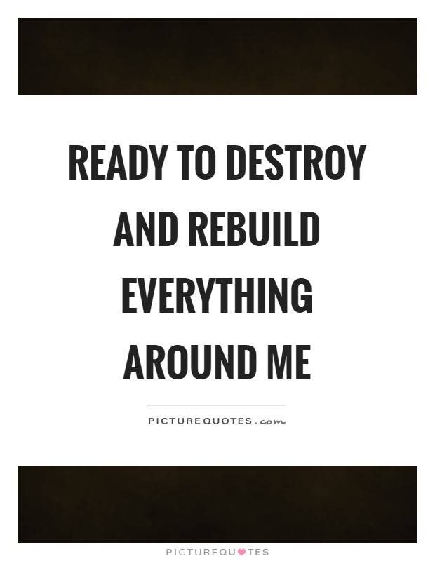 Ready to destroy and rebuild everything around me Picture Quote #1