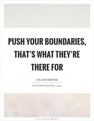 Push your boundaries, that’s what they’re there for Picture Quote #1