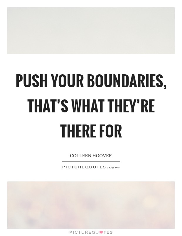 Push your boundaries, that's what they're there for Picture Quote #1